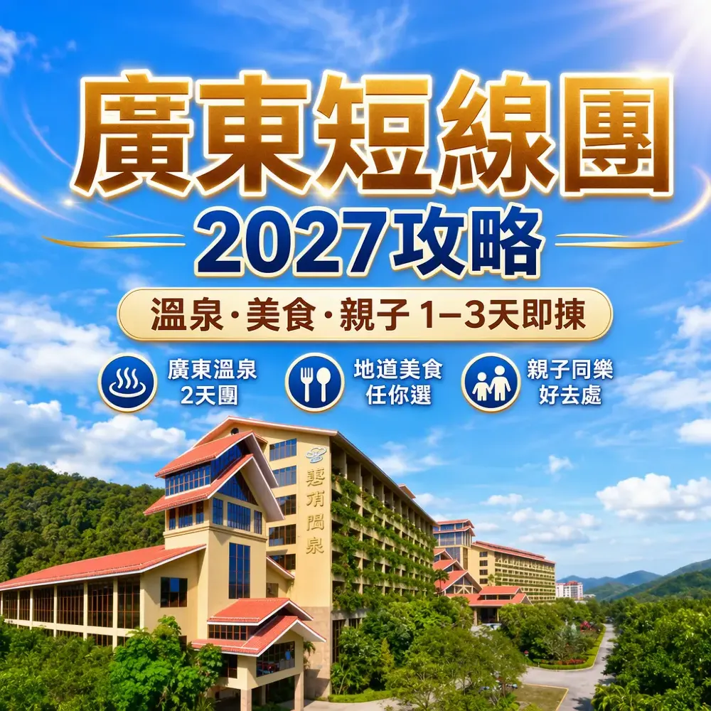廣東短線團2027攻略｜溫泉·美食·親子1–3天即揀