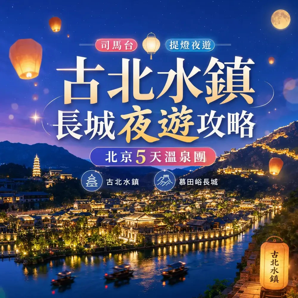 古北水鎮長城夜遊攻略｜司馬台提燈夜遊北京5天溫泉團