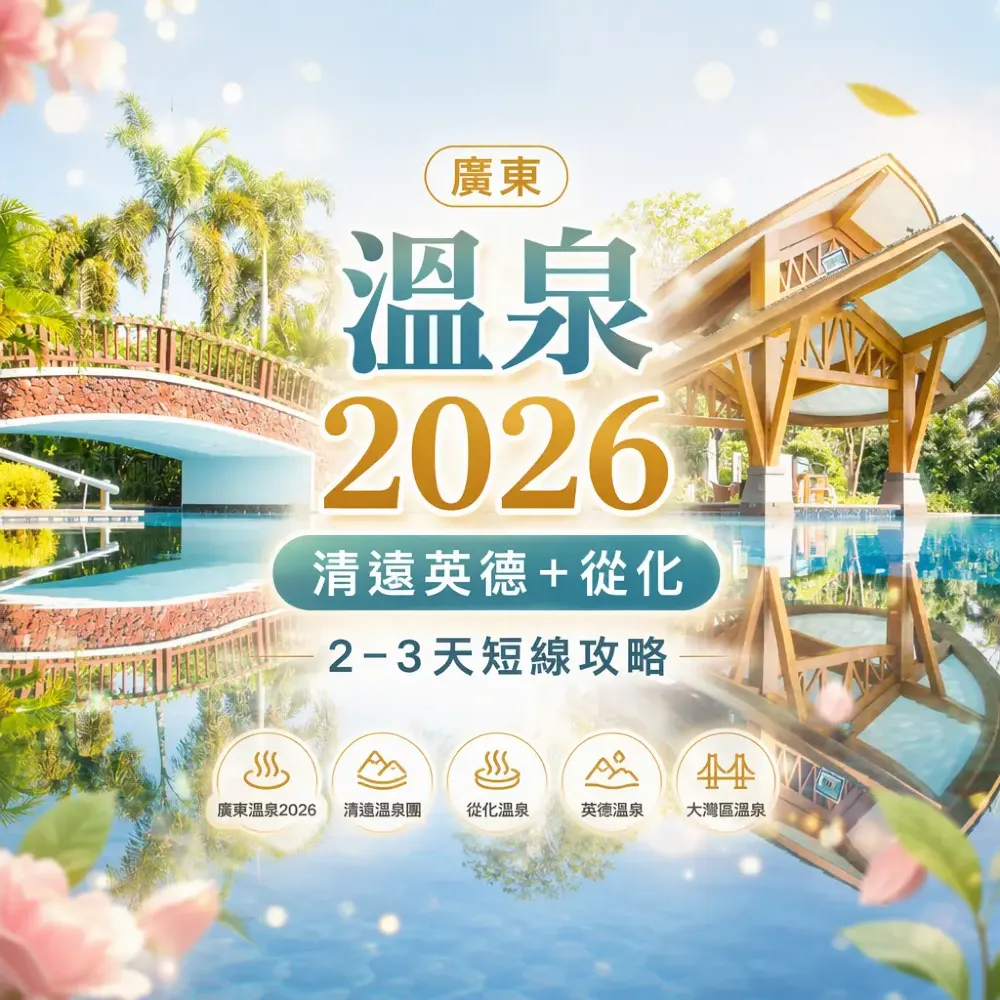 廣東溫泉2026｜清遠英德＋從化2–3天短線攻略